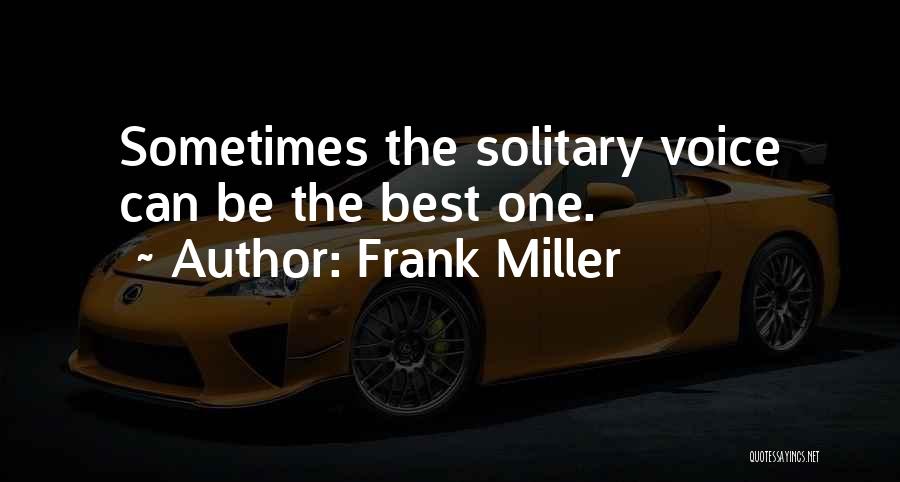 Frank Miller Quotes: Sometimes The Solitary Voice Can Be The Best One.