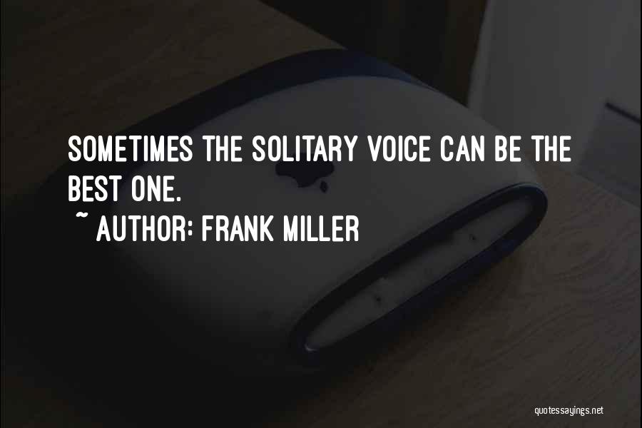 Frank Miller Quotes: Sometimes The Solitary Voice Can Be The Best One.