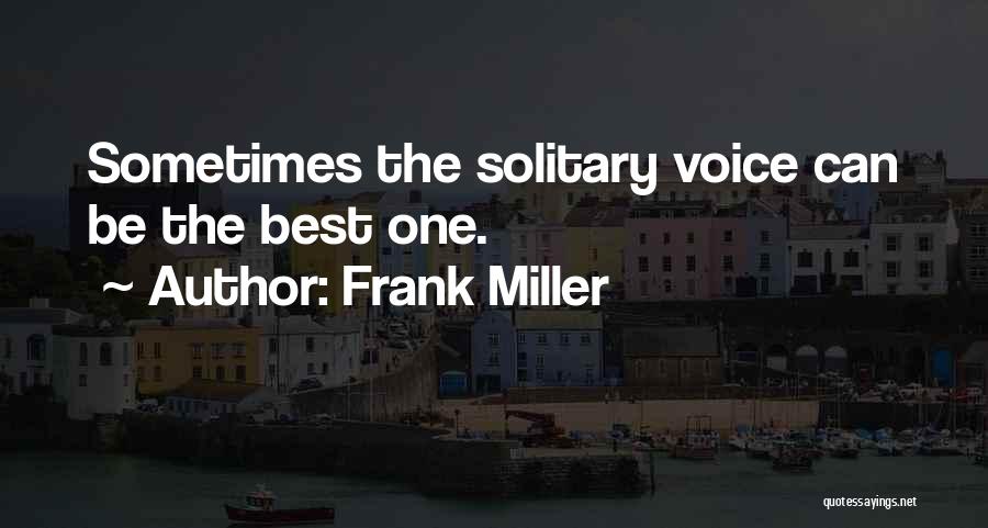 Frank Miller Quotes: Sometimes The Solitary Voice Can Be The Best One.