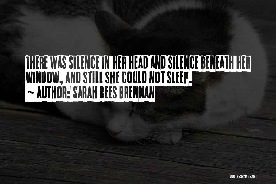 Sarah Rees Brennan Quotes: There Was Silence In Her Head And Silence Beneath Her Window, And Still She Could Not Sleep.