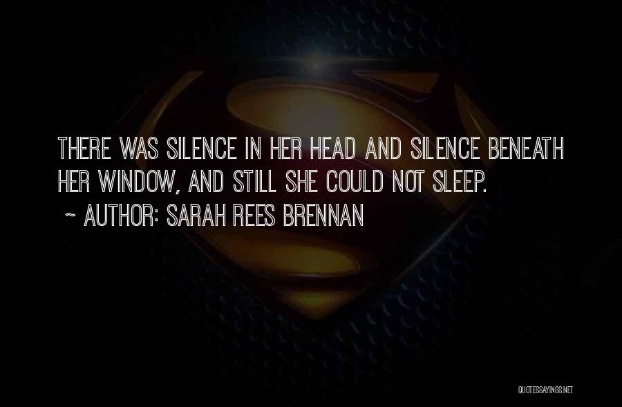 Sarah Rees Brennan Quotes: There Was Silence In Her Head And Silence Beneath Her Window, And Still She Could Not Sleep.