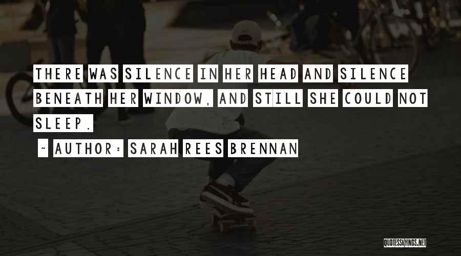 Sarah Rees Brennan Quotes: There Was Silence In Her Head And Silence Beneath Her Window, And Still She Could Not Sleep.