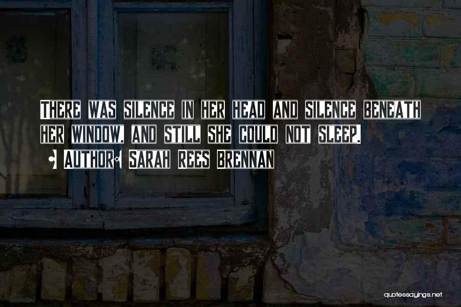 Sarah Rees Brennan Quotes: There Was Silence In Her Head And Silence Beneath Her Window, And Still She Could Not Sleep.