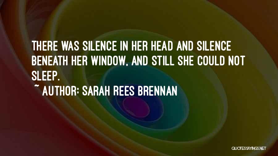 Sarah Rees Brennan Quotes: There Was Silence In Her Head And Silence Beneath Her Window, And Still She Could Not Sleep.