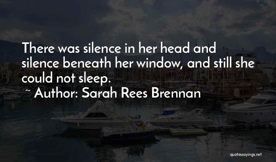 Sarah Rees Brennan Quotes: There Was Silence In Her Head And Silence Beneath Her Window, And Still She Could Not Sleep.