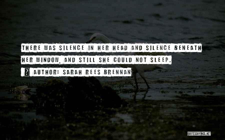 Sarah Rees Brennan Quotes: There Was Silence In Her Head And Silence Beneath Her Window, And Still She Could Not Sleep.