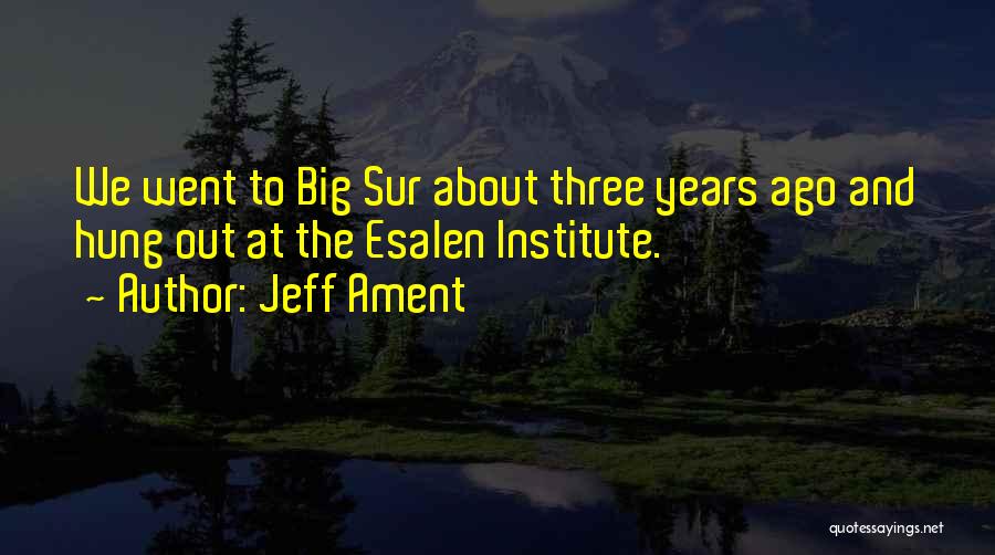 Jeff Ament Quotes: We Went To Big Sur About Three Years Ago And Hung Out At The Esalen Institute.