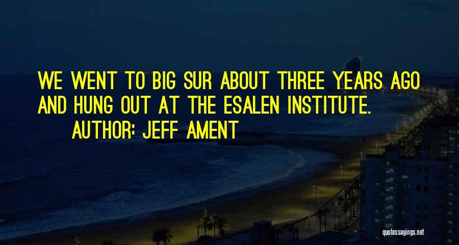 Jeff Ament Quotes: We Went To Big Sur About Three Years Ago And Hung Out At The Esalen Institute.
