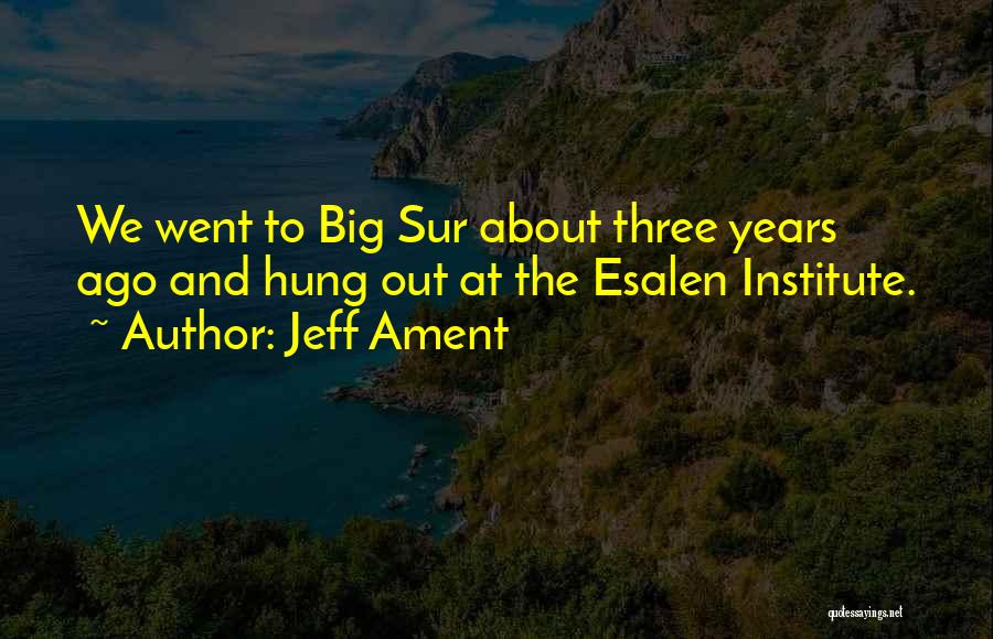 Jeff Ament Quotes: We Went To Big Sur About Three Years Ago And Hung Out At The Esalen Institute.