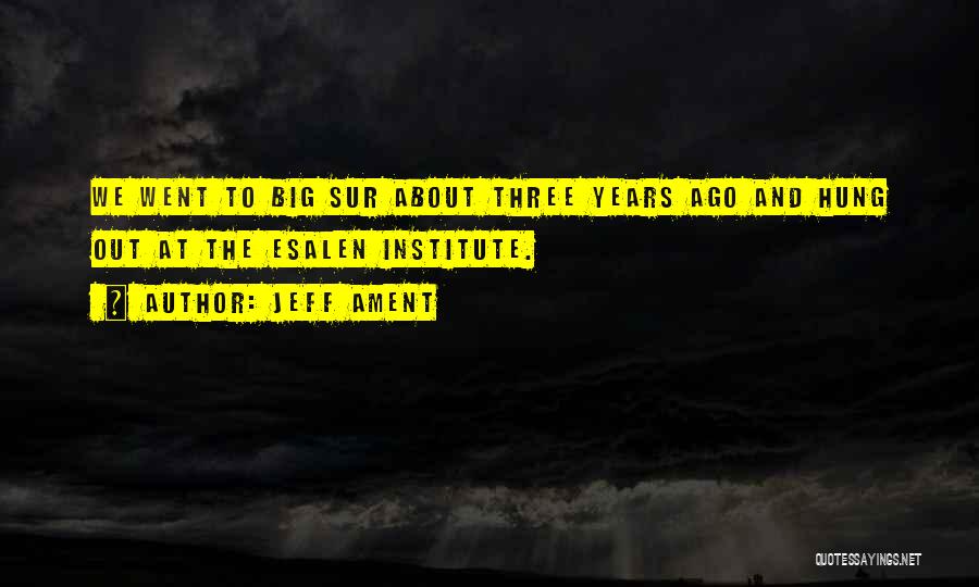 Jeff Ament Quotes: We Went To Big Sur About Three Years Ago And Hung Out At The Esalen Institute.