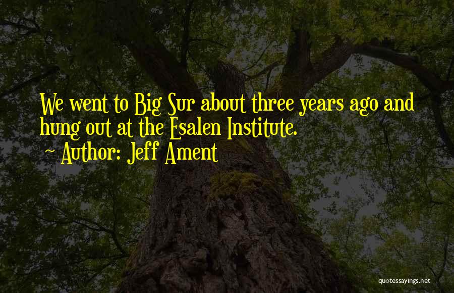 Jeff Ament Quotes: We Went To Big Sur About Three Years Ago And Hung Out At The Esalen Institute.