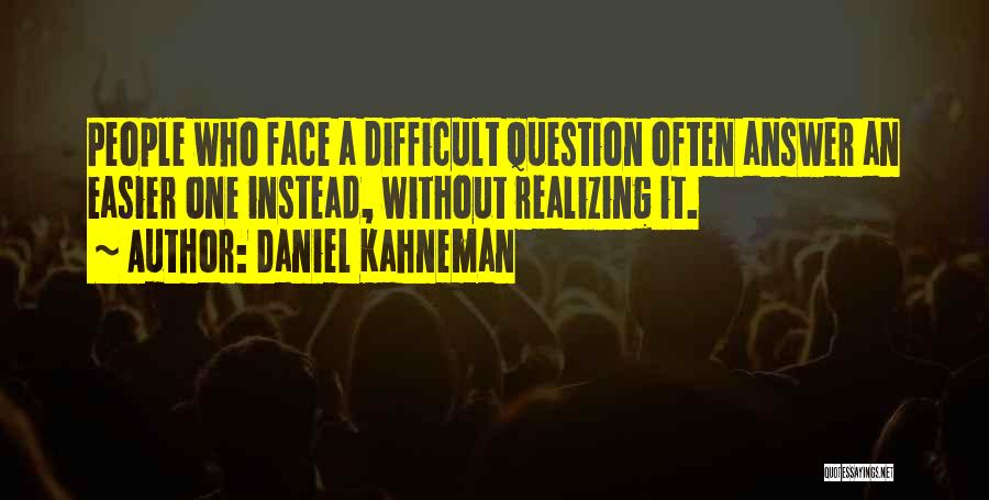 Daniel Kahneman Quotes: People Who Face A Difficult Question Often Answer An Easier One Instead, Without Realizing It.