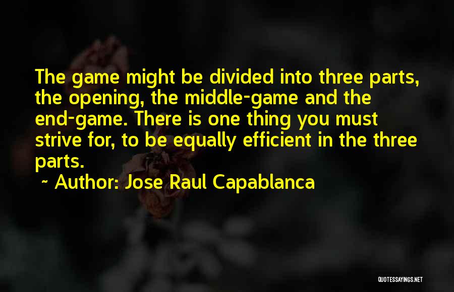 Jose Raul Capablanca Quotes: The Game Might Be Divided Into Three Parts, The Opening, The Middle-game And The End-game. There Is One Thing You