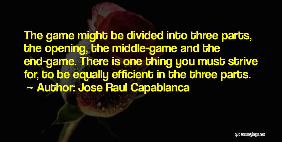 Jose Raul Capablanca Quotes: The Game Might Be Divided Into Three Parts, The Opening, The Middle-game And The End-game. There Is One Thing You