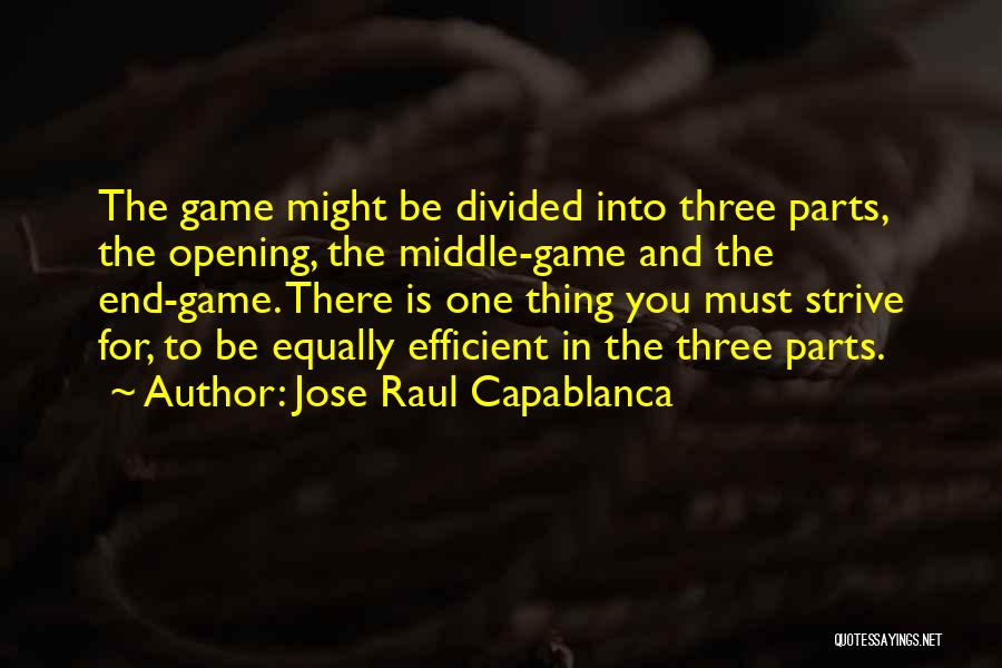 Jose Raul Capablanca Quotes: The Game Might Be Divided Into Three Parts, The Opening, The Middle-game And The End-game. There Is One Thing You