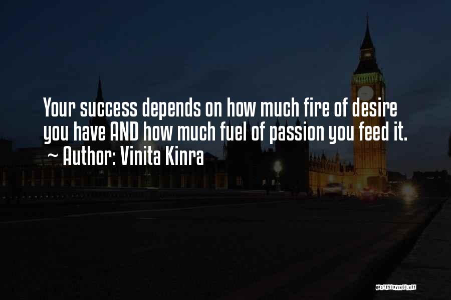 Vinita Kinra Quotes: Your Success Depends On How Much Fire Of Desire You Have And How Much Fuel Of Passion You Feed It.