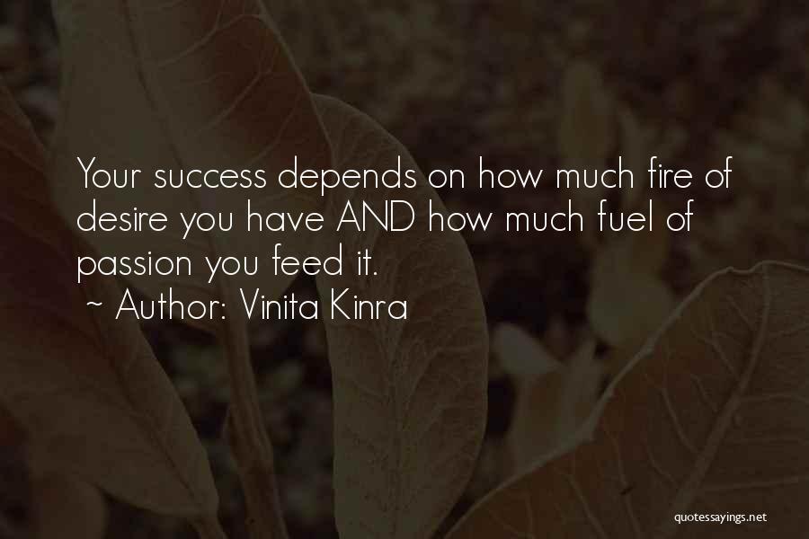 Vinita Kinra Quotes: Your Success Depends On How Much Fire Of Desire You Have And How Much Fuel Of Passion You Feed It.