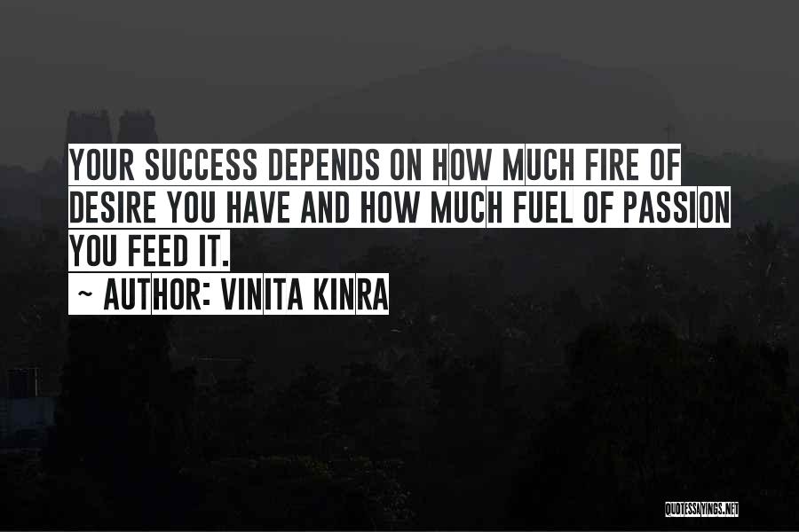 Vinita Kinra Quotes: Your Success Depends On How Much Fire Of Desire You Have And How Much Fuel Of Passion You Feed It.