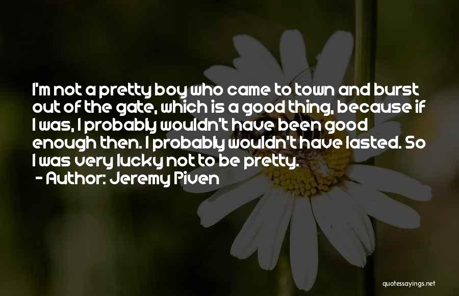 Jeremy Piven Quotes: I'm Not A Pretty Boy Who Came To Town And Burst Out Of The Gate, Which Is A Good Thing,