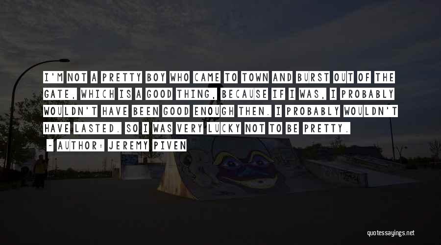 Jeremy Piven Quotes: I'm Not A Pretty Boy Who Came To Town And Burst Out Of The Gate, Which Is A Good Thing,