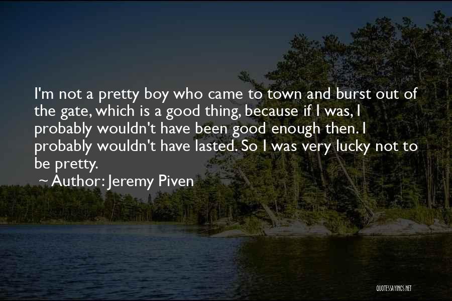 Jeremy Piven Quotes: I'm Not A Pretty Boy Who Came To Town And Burst Out Of The Gate, Which Is A Good Thing,