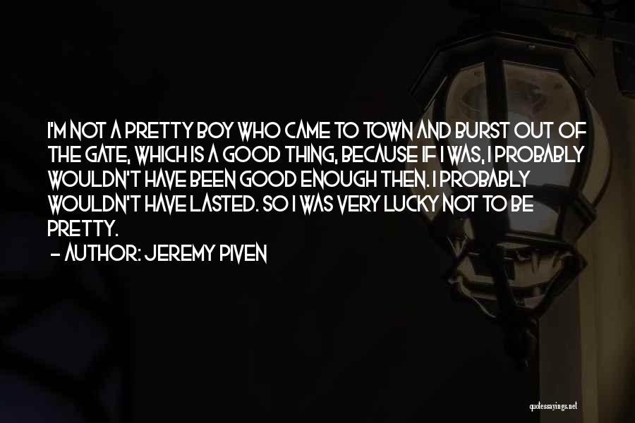 Jeremy Piven Quotes: I'm Not A Pretty Boy Who Came To Town And Burst Out Of The Gate, Which Is A Good Thing,