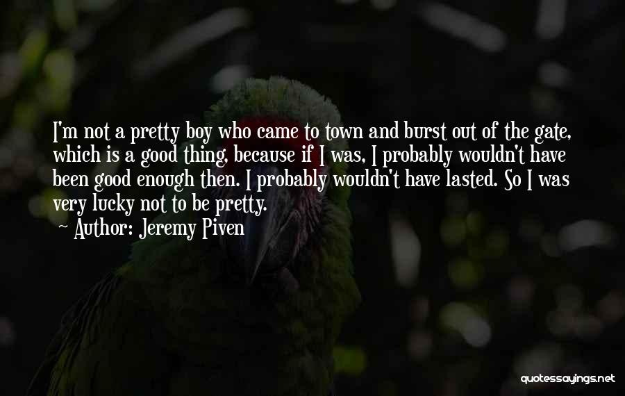 Jeremy Piven Quotes: I'm Not A Pretty Boy Who Came To Town And Burst Out Of The Gate, Which Is A Good Thing,