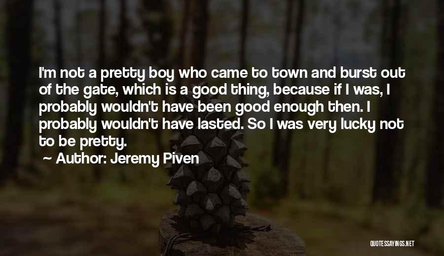 Jeremy Piven Quotes: I'm Not A Pretty Boy Who Came To Town And Burst Out Of The Gate, Which Is A Good Thing,