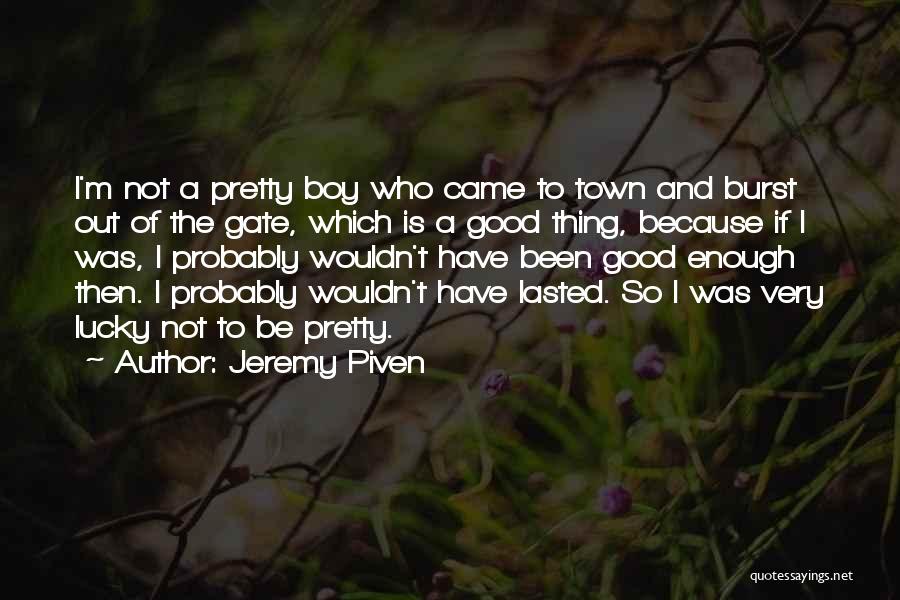 Jeremy Piven Quotes: I'm Not A Pretty Boy Who Came To Town And Burst Out Of The Gate, Which Is A Good Thing,