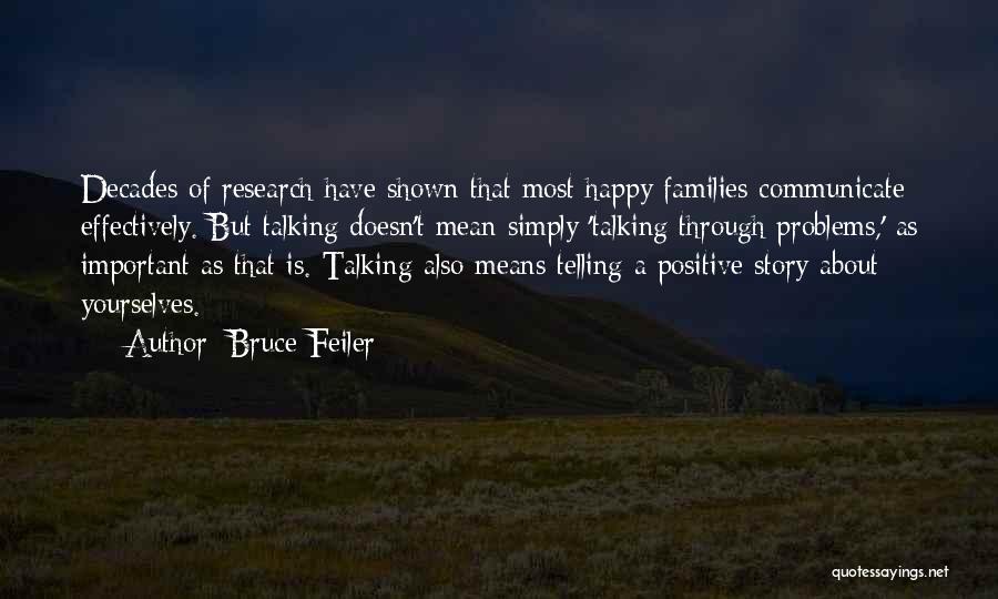 Bruce Feiler Quotes: Decades Of Research Have Shown That Most Happy Families Communicate Effectively. But Talking Doesn't Mean Simply 'talking Through Problems,' As