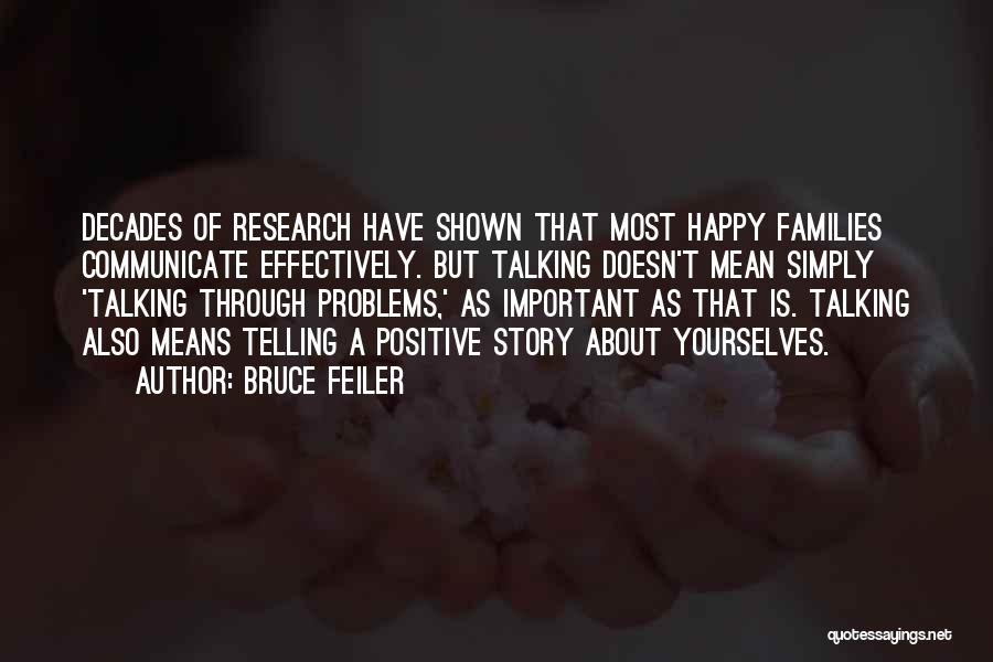 Bruce Feiler Quotes: Decades Of Research Have Shown That Most Happy Families Communicate Effectively. But Talking Doesn't Mean Simply 'talking Through Problems,' As