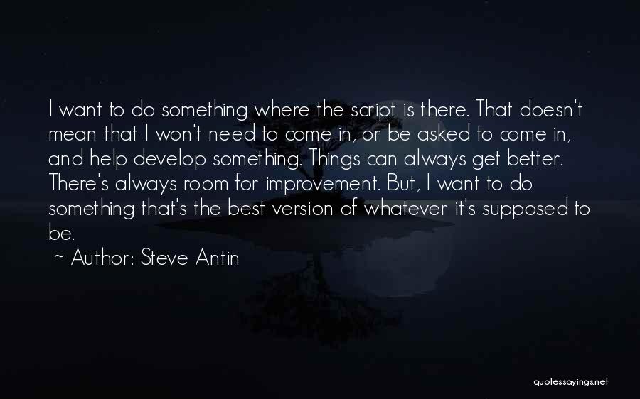 Steve Antin Quotes: I Want To Do Something Where The Script Is There. That Doesn't Mean That I Won't Need To Come In,