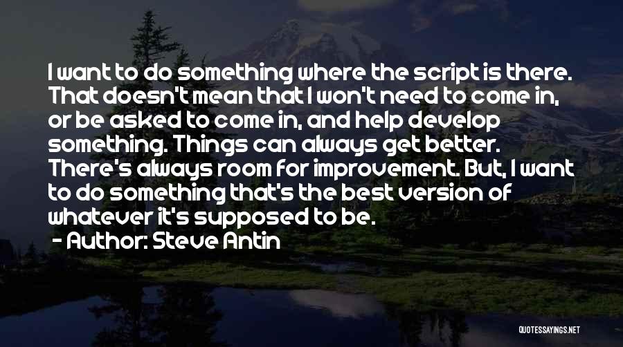 Steve Antin Quotes: I Want To Do Something Where The Script Is There. That Doesn't Mean That I Won't Need To Come In,