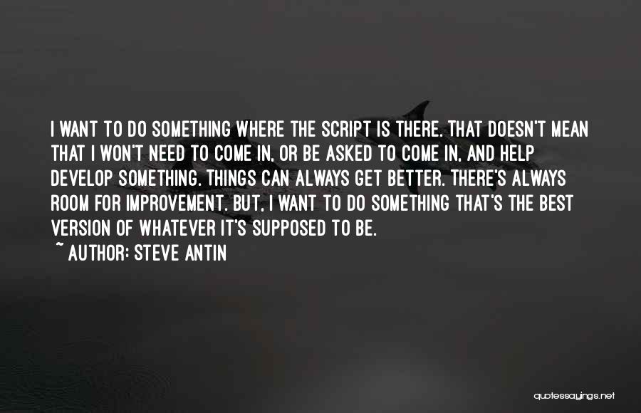 Steve Antin Quotes: I Want To Do Something Where The Script Is There. That Doesn't Mean That I Won't Need To Come In,