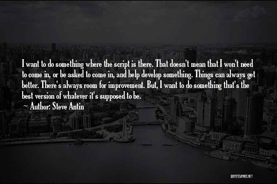 Steve Antin Quotes: I Want To Do Something Where The Script Is There. That Doesn't Mean That I Won't Need To Come In,