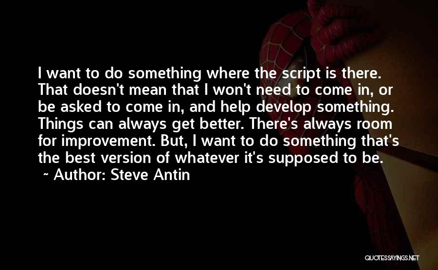 Steve Antin Quotes: I Want To Do Something Where The Script Is There. That Doesn't Mean That I Won't Need To Come In,