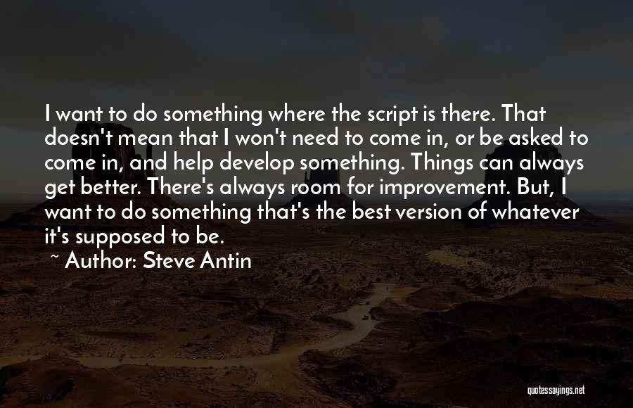 Steve Antin Quotes: I Want To Do Something Where The Script Is There. That Doesn't Mean That I Won't Need To Come In,