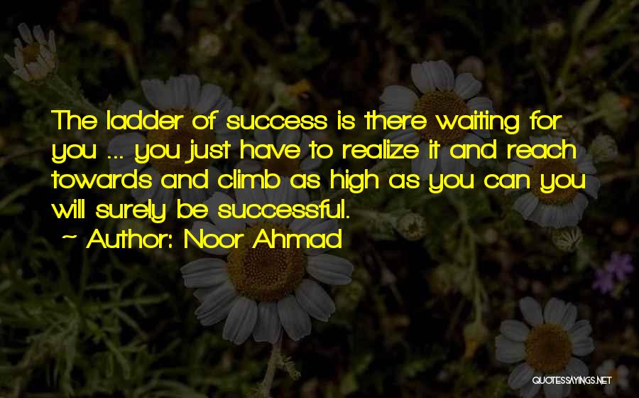 Noor Ahmad Quotes: The Ladder Of Success Is There Waiting For You ... You Just Have To Realize It And Reach Towards And