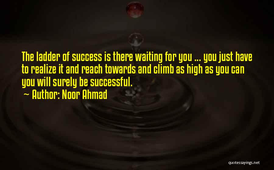 Noor Ahmad Quotes: The Ladder Of Success Is There Waiting For You ... You Just Have To Realize It And Reach Towards And