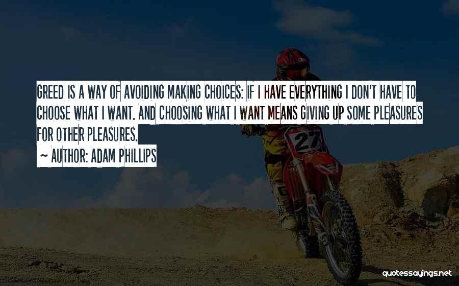 Adam Phillips Quotes: Greed Is A Way Of Avoiding Making Choices: If I Have Everything I Don't Have To Choose What I Want.