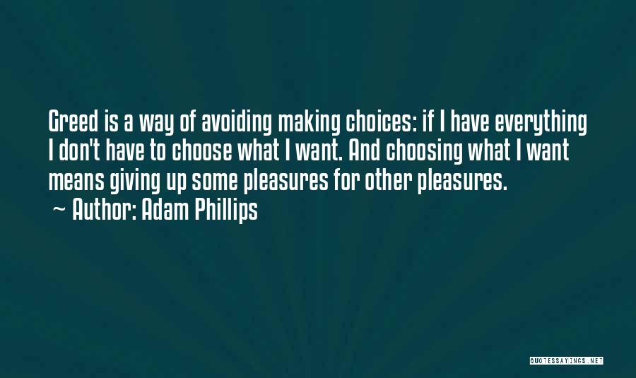 Adam Phillips Quotes: Greed Is A Way Of Avoiding Making Choices: If I Have Everything I Don't Have To Choose What I Want.