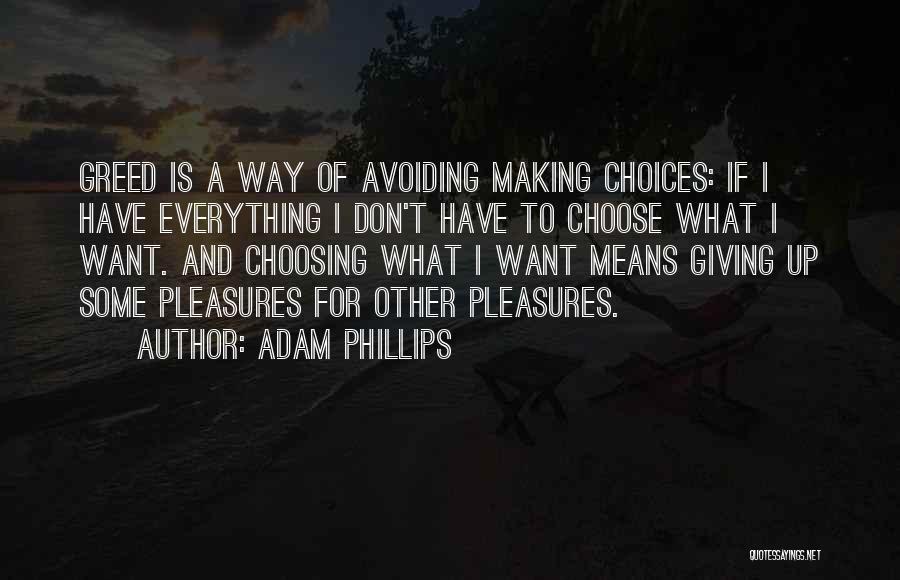 Adam Phillips Quotes: Greed Is A Way Of Avoiding Making Choices: If I Have Everything I Don't Have To Choose What I Want.