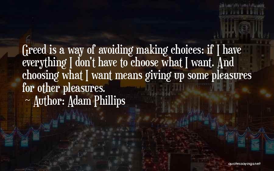Adam Phillips Quotes: Greed Is A Way Of Avoiding Making Choices: If I Have Everything I Don't Have To Choose What I Want.