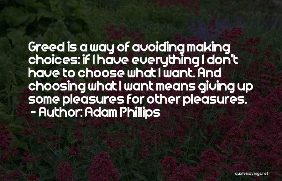Adam Phillips Quotes: Greed Is A Way Of Avoiding Making Choices: If I Have Everything I Don't Have To Choose What I Want.