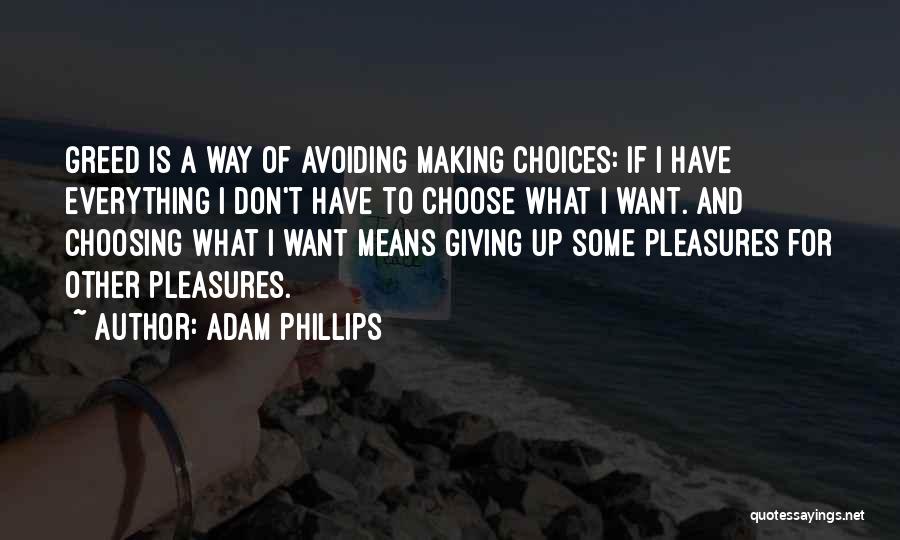 Adam Phillips Quotes: Greed Is A Way Of Avoiding Making Choices: If I Have Everything I Don't Have To Choose What I Want.