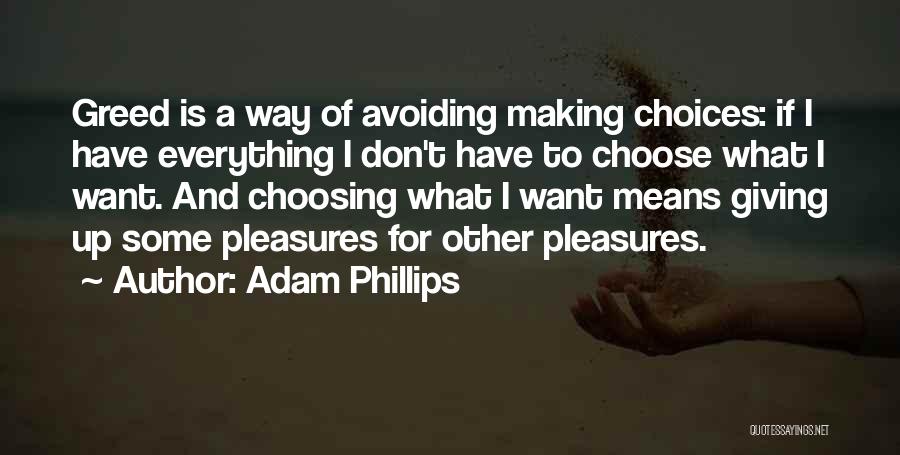 Adam Phillips Quotes: Greed Is A Way Of Avoiding Making Choices: If I Have Everything I Don't Have To Choose What I Want.