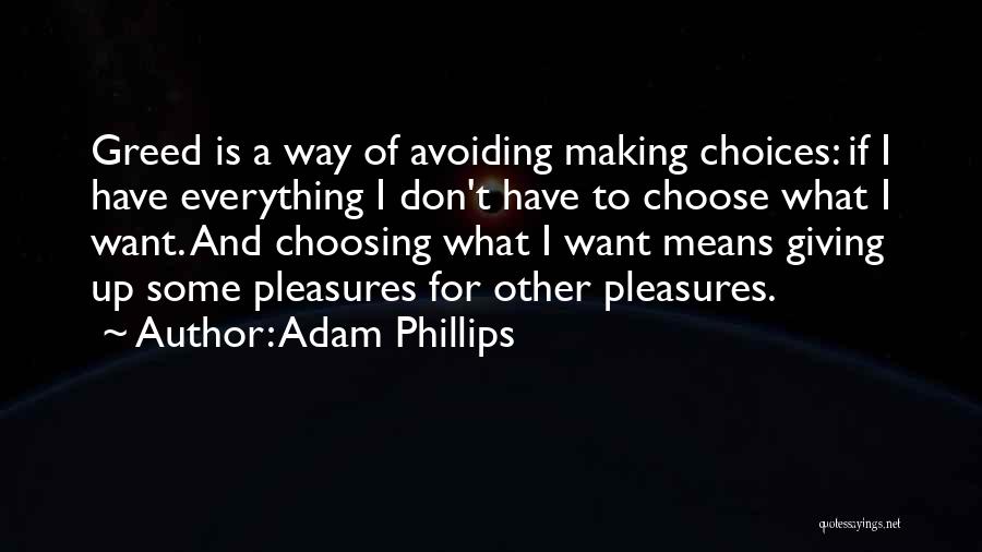 Adam Phillips Quotes: Greed Is A Way Of Avoiding Making Choices: If I Have Everything I Don't Have To Choose What I Want.