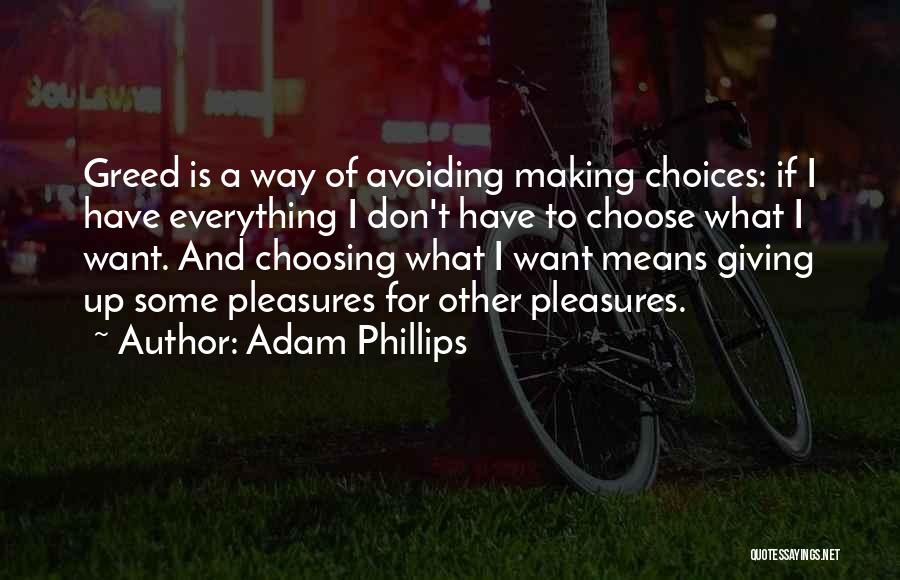 Adam Phillips Quotes: Greed Is A Way Of Avoiding Making Choices: If I Have Everything I Don't Have To Choose What I Want.