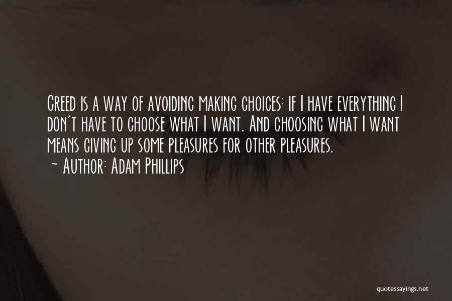 Adam Phillips Quotes: Greed Is A Way Of Avoiding Making Choices: If I Have Everything I Don't Have To Choose What I Want.