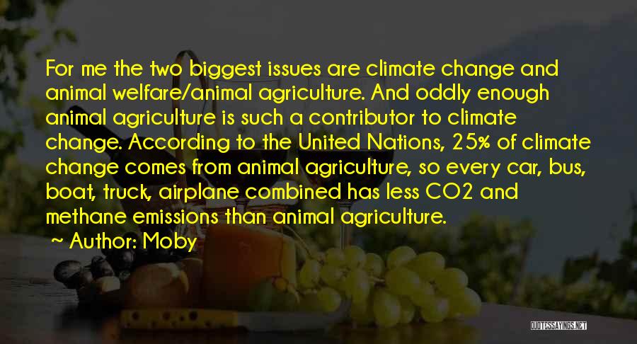 Moby Quotes: For Me The Two Biggest Issues Are Climate Change And Animal Welfare/animal Agriculture. And Oddly Enough Animal Agriculture Is Such